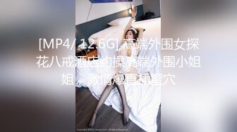 [MP4/ 12.6G] 高端外围女探花八戒酒店约操高端外围小姐姐，激情爆直插蜜穴