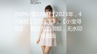 [MP4/401MB]【2023年，4K画质】2021.7.1，【小宝寻花】，极品美腿御姐，无水印收藏版