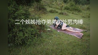 二个姊姊抢夺弟弟的处男肉棒~