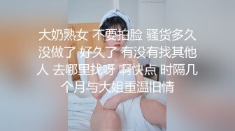 大奶熟女 不要拍脸 骚货多久没做了 好久了 有没有找其他人 去哪里找呀 啊快点 时隔几个月与大姐重温旧情