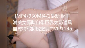 [MP4/930M]4/1最新 超丰满美女露脸自慰巨乳大奶道具自慰特写超粉嫩阴户VIP1196