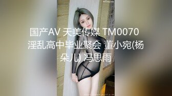 国产AV 天美传媒 TM0070 淫乱高中毕业聚会 董小宛(杨朵儿) 冯思雨