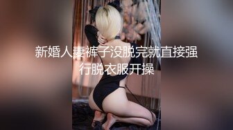 新婚人妻裤子没脱完就直接强行脱衣服开操