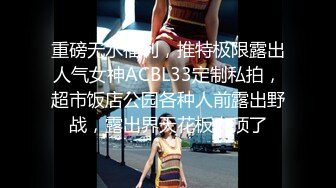 重磅无水福利，推特极限露出人气女神ACBL33定制私拍，超市饭店公园各种人前露出野战，露出界天花板太顶了