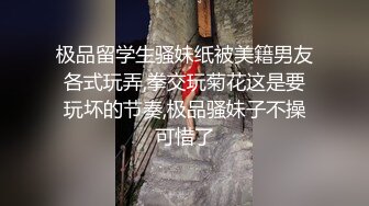 极品留学生骚妹纸被美籍男友各式玩弄,拳交玩菊花这是要玩坏的节奏,极品骚妹子不操可惜了