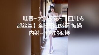 ❤️哇塞~大二校花~【四川成都丝丝】全程雪白嫩逼 被操内射~调教的很惨