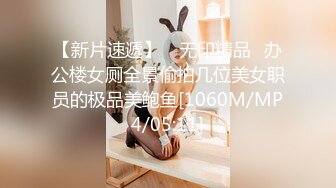 【新片速遞】 ✅无印精品✅办公楼女厕全景偷拍几位美女职员的极品美鲍鱼[1060M/MP4/05:11]