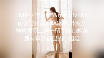 [MP4/ 353M]&nbsp;&nbsp;小马寻花3000网约外围女神直播间二选一留下肤白貌美身材样貌极品的小姐姐