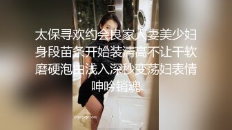 太保寻欢约会良家人妻美少妇身段苗条开始装清高不让干软磨硬泡由浅入深秒变荡妇表情呻吟销魂