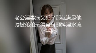 老公淫妻病又犯了那就满足他喽被弟弟玩得全身颤抖淫水流了一地