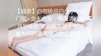 【瑶奈】自慰极品白虎小学妹门槛+金主合集，表面清纯的JK学妹放 学后其实是个渴望被大鸡巴灌满骚穴的反差婊小母狗 (2)