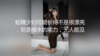 蛇精少妇可能长得不是很漂亮，但是喷水的能力，无人能及