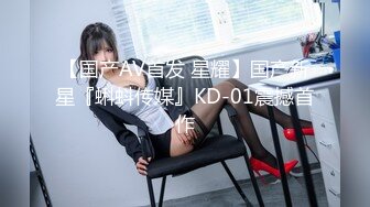 【国产AV首发 星耀】国产新星『蝌蚪传媒』KD-01震撼首作