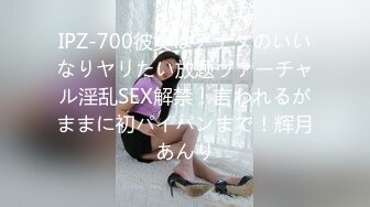 IPZ-700彼女はアナタのいいなりヤリたい放题ヴァーチャル淫乱SEX解禁！言われるがままに初パイパンまで！辉月あんり