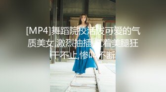 [MP4]舞蹈院校活泼可爱的气质美女,激烈抽插,扛着美腿狂干不止,惨叫不断