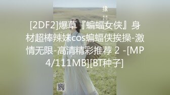 [2DF2]爆草『蝙蝠女侠』身材超棒辣妹cos蝙蝠侠挨操-激情无限-高清精彩推荐 2 -[MP4/111MB][BT种子]