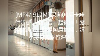 [MP4/ 917M] 呆萌00后卡哇伊妹子！和闺蜜一起被操！露奶情趣装，胖男掏屌抽插，娇小身材骑乘位深入