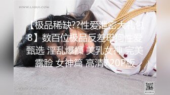 【极品稀缺??性爱泄密大礼包8】数百位极品反差母狗性爱甄选 淫乱爆操 美乳女神 完美露脸 女神篇 高清720P版