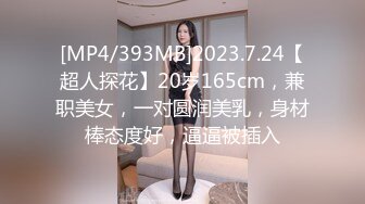 [MP4/393MB]2023.7.24【超人探花】20岁165cm，兼职美女，一对圆润美乳，身材棒态度好，逼逼被插入