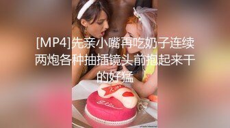 [MP4]先亲小嘴再吃奶子连续两炮各种抽插镜头前抱起来干的好猛