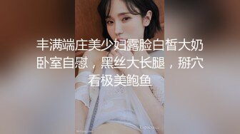 丰满端庄美少妇露脸白皙大奶卧室自慰，黑丝大长腿，掰穴看极美鲍鱼