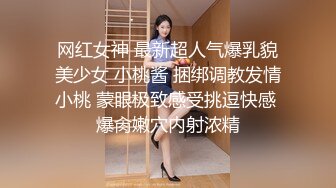 网红女神 最新超人气爆乳貌美少女 小桃酱 捆绑调教发情小桃 蒙眼极致感受挑逗快感 爆肏嫩穴内射浓精