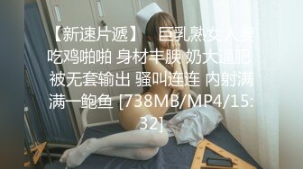 【新速片遞】   巨乳熟女人妻吃鸡啪啪 身材丰腴 奶大逼肥 被无套输出 骚叫连连 内射满满一鲍鱼 [738MB/MP4/15:32]