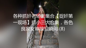 各种抓奸名场面集合【捉奸第一现场】抓小三大合集，各色良家女神狼狈瞬间 (8)