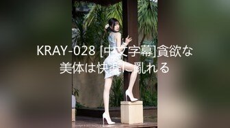 KRAY-028 [中文字幕]貪欲な美体は快楽に亂れる