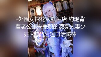 -外围女探花大熊酒店 约炮背着老公出来兼职的漂亮人妻少妇 -前凸后翘口活贼棒