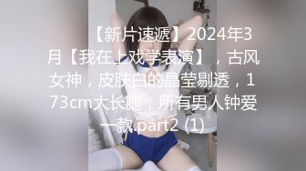 ♈♈♈【新片速遞】2024年3月【我在上戏学表演】，古风女神，皮肤白的晶莹剔透，173cm大长腿，所有男人钟爱一款.part2 (1)