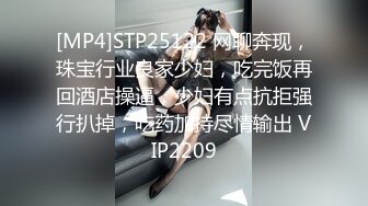 [MP4]STP25122 网聊奔现，珠宝行业良家少妇，吃完饭再回酒店操逼，少妇有点抗拒强行扒掉，吃药加持尽情输出 VIP2209