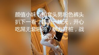 颜值小妹，和套头男粉色裤头扒下一看，白虎一线天，开心吃屌无套啪啪，暴力打桩，战炮后入