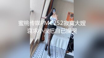 蜜桃传媒PMC252寂寞大嫂哀求小叔把自已操哭