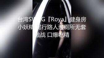 台湾SWAG『Roya』健身房小妖精 尾行路人进厕所无套激战 口爆吃精