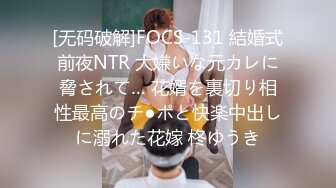 [无码破解]FOCS-131 結婚式前夜NTR 大嫌いな元カレに脅されて… 花婿を裏切り相性最高のチ●ポと快楽中出しに溺れた花嫁 柊ゆうき