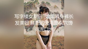 写字楼女厕白T恤黑紧身裤长发美妞 鲜肥的无毛馒头穴馋得流口水