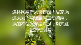 连体网袜新人骚御姐！居家操逼大秀！吸吮舔屌主动骑乘，操的不尽兴无法满足，掰穴跳蛋震动阴蒂