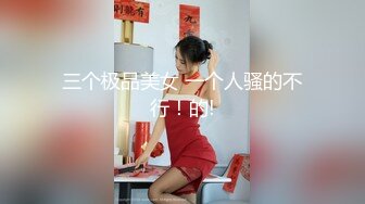 三个极品美女 一个人骚的不行！的!