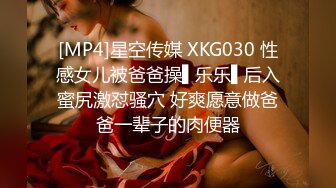 [MP4]星空传媒 XKG030 性感女儿被爸爸操▌乐乐▌后入蜜尻激怼骚穴 好爽愿意做爸爸一辈子的肉便器