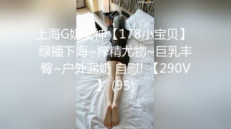 上海G奶女神【178小宝贝】 绿播下海~榨精尤物~巨乳丰臀~户外漏奶 自慰! 【290V】 (95)