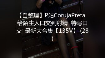 【自整理】P站CorujaPreta  给陌生人口交到射精  特写口交  最新大合集【135V】 (28)