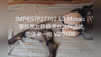 [MP4]STP27702 ED Mosaic 黑丝美女静静来台北探访就顺便来一炮 VIP0600