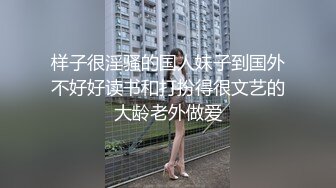 样子很淫骚的国人妹子到国外不好好读书和打扮得很文艺的大龄老外做爱