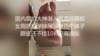 国内厕拍大神潜入某高校隔板女厕后拍学妹尿尿有几个妹子颜值还不错1080P高清版