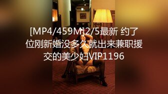 [MP4/459M]2/5最新 约了位刚新婚没多久就出来兼职援交的美少妇VIP1196