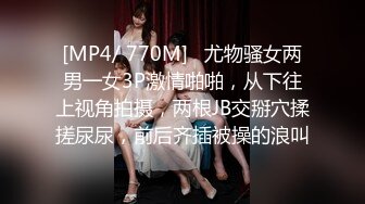 [MP4/ 770M]   尤物骚女两男一女3P激情啪啪，从下往上视角拍摄，两根JB交掰穴揉搓尿尿，前后齐插被操的浪叫