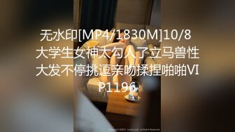 无水印[MP4/1830M]10/8 大学生女神太勾人了立马兽性大发不停挑逗亲吻揉捏啪啪VIP1196