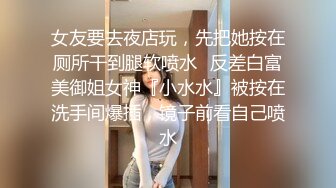 女友要去夜店玩，先把她按在厕所干到腿软喷水✿反差白富美御姐女神『小水水』被按在洗手间爆插，镜子前看自己喷水