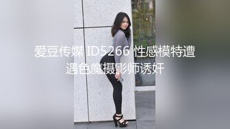 爱豆传媒 ID5266 性感模特遭遇色魔摄影师诱奸